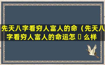 先天八字看穷人富人的命（先天八字看穷人富人的命运怎 ☘ 么样）